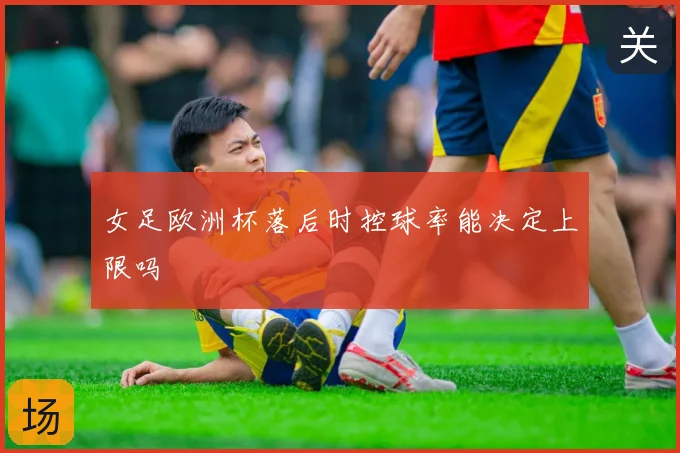 女足欧洲杯落后时控球率能决定上限吗