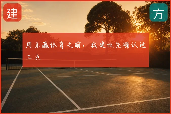 用乐赢体育之前，我建议先确认这三点