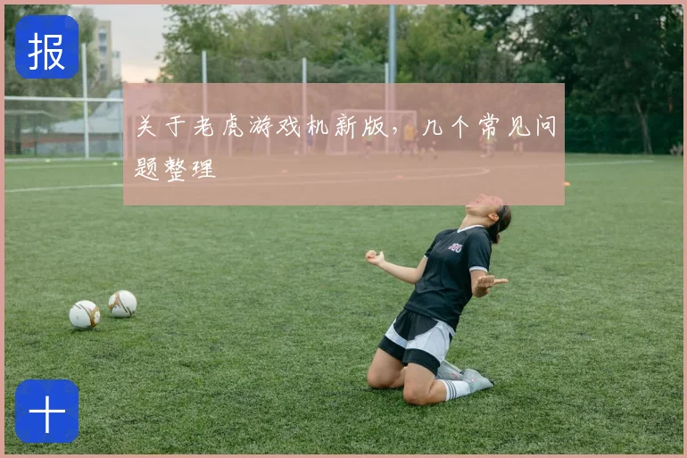 关于老虎游戏机新版，几个常见问题整理