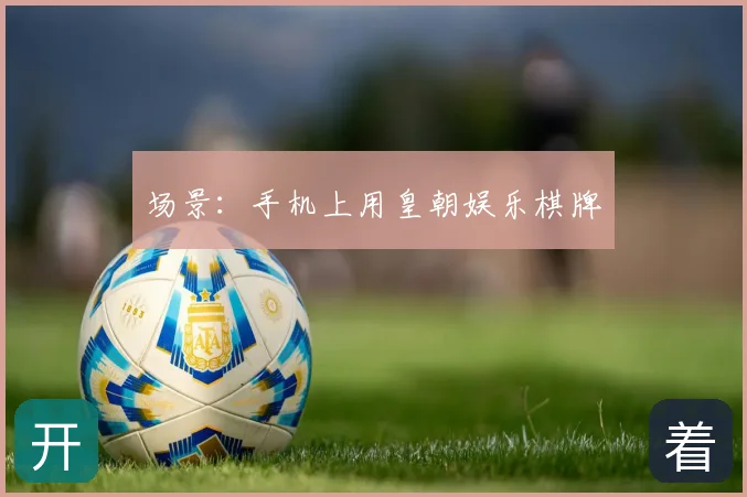 场景：手机上用皇朝娱乐棋牌
