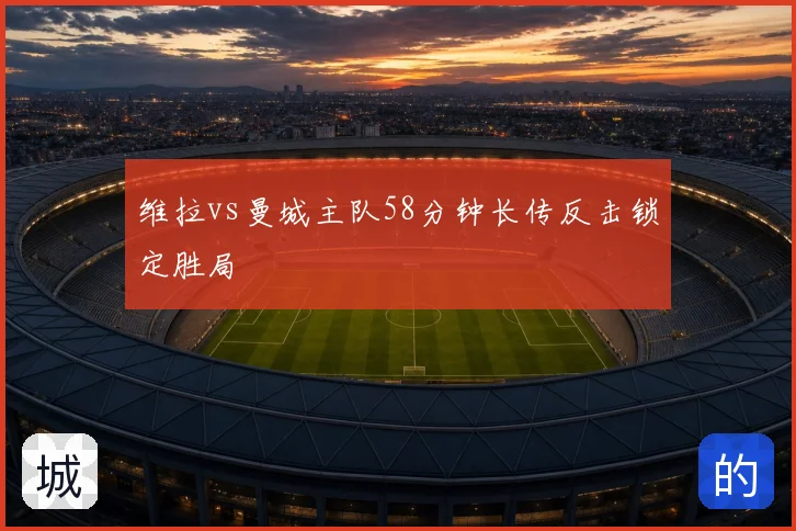 维拉vs曼城主队58分钟长传反击锁定胜局