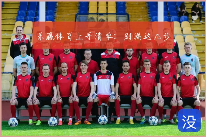 乐赢体育上手清单：别漏这几步